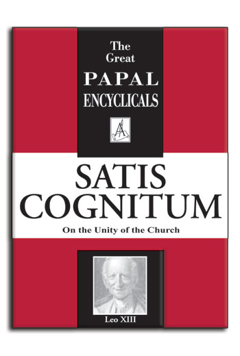 Encyclical: Satis Cognitum - Pope Leo XIII On The Unity of the Church. (image for) Encyclical: Satis Cognitum - Pope Leo XIII On The Unity of the Church.